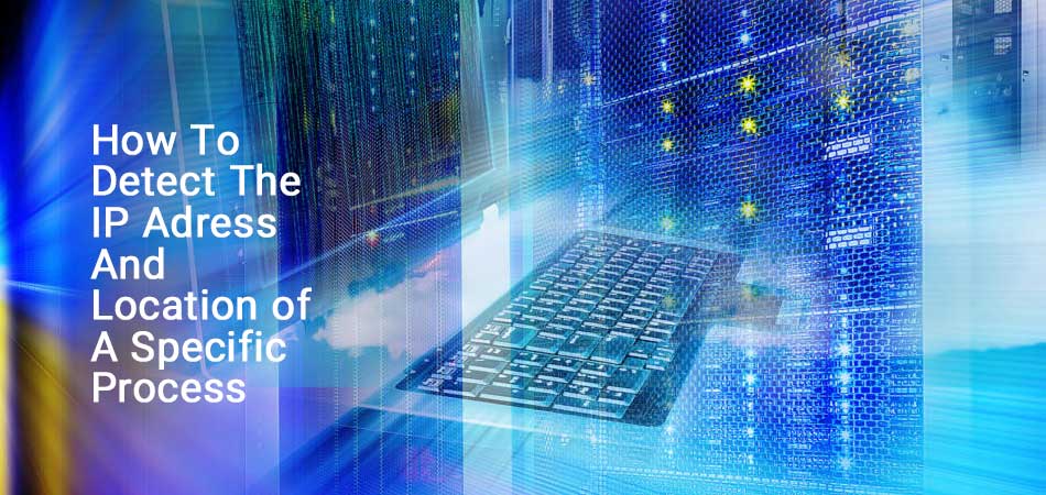 How to detect the IP Adress and Location of a specific process